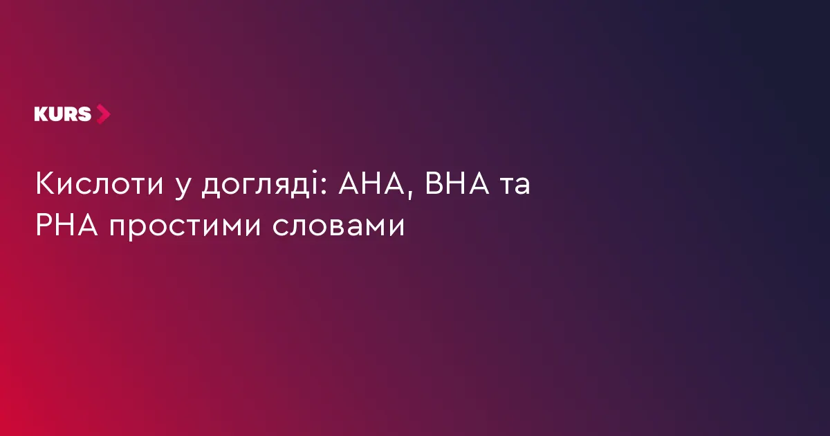 AHA, BHA і PHA: як розібратися в кислотах для догляду за шкірою